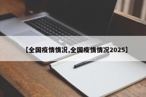 【全国疫情情况,全国疫情情况2025】