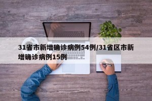 31省市新增确诊病例54例/31省区市新增确诊病例15例