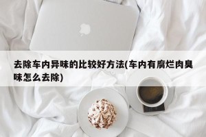 去除车内异味的比较好方法(车内有腐烂肉臭味怎么去除)
