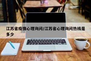 江苏省疫情心理询问/江苏省心理询问热线是多少