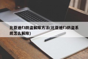 比亚迪f3防盗解除方法(比亚迪f3防盗系统怎么解除)