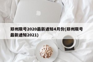 郑州限号2020最新通知4月份(郑州限号最新通知2021)
