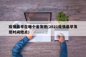疫情最早在哪个省发现(2021疫情最早发现时间地点)