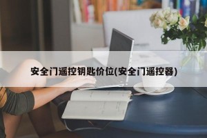 安全门遥控钥匙价位(安全门遥控器)