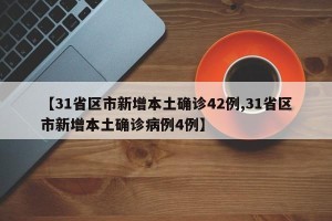 【31省区市新增本土确诊42例,31省区市新增本土确诊病例4例】