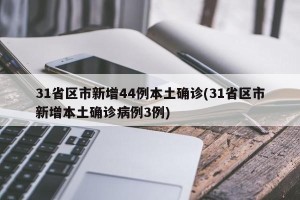 31省区市新增44例本土确诊(31省区市新增本土确诊病例3例)