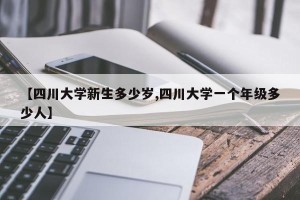 【四川大学新生多少岁,四川大学一个年级多少人】