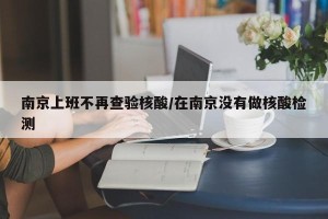 南京上班不再查验核酸/在南京没有做核酸检测