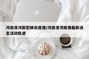 河南漯河新型肺炎疫情/河南漯河疫情最新消息活动轨迹