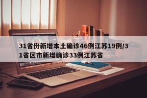 31省份新增本土确诊46例江苏19例/31省区市新增确诊33例江苏省