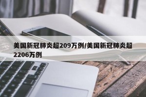 美国新冠肺炎超209万例/美国新冠肺炎超2206万例