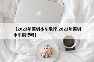 【2022年深圳小车限行,2022年深圳小车限行吗】