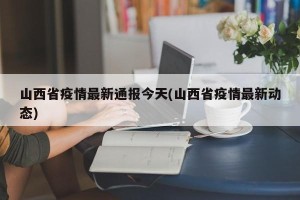 山西省疫情最新通报今天(山西省疫情最新动态)