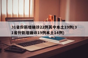 31省份新增确诊22例其中本土19例(31省份新增确诊19例本土14例)