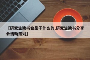 【研究生读书会是干什么的,研究生读书分享会活动策划】