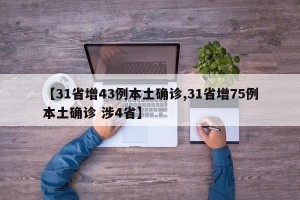 【31省增43例本土确诊,31省增75例本土确诊 涉4省】