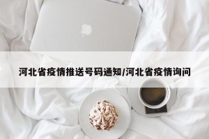 河北省疫情推送号码通知/河北省疫情询问
