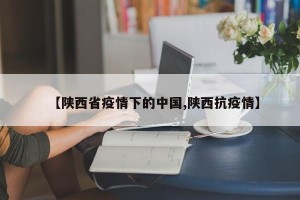 【陕西省疫情下的中国,陕西抗疫情】