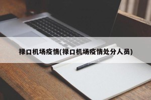 禄口机场疫情(禄口机场疫情处分人员)