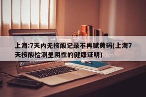 上海:7天内无核酸记录不再赋黄码(上海7天核酸检测呈阴性的健康证明)