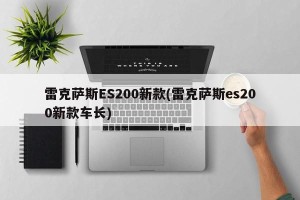 雷克萨斯ES200新款(雷克萨斯es200新款车长)