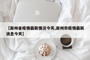 【滁州省疫情最新情况今天,滁州市疫情最新消息今天】